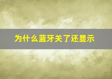 为什么蓝牙关了还显示