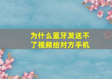 为什么蓝牙发送不了视频给对方手机