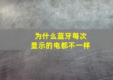 为什么蓝牙每次显示的电都不一样