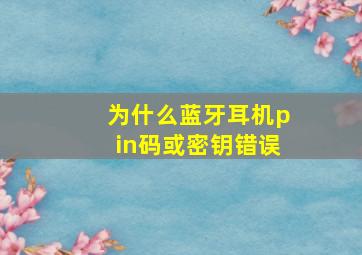 为什么蓝牙耳机pin码或密钥错误