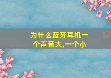 为什么蓝牙耳机一个声音大,一个小