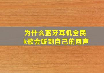 为什么蓝牙耳机全民k歌会听到自己的回声