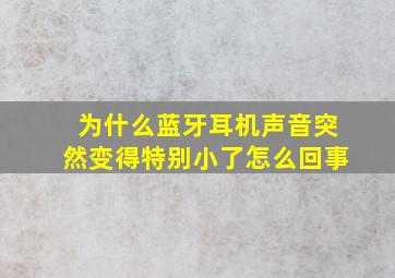 为什么蓝牙耳机声音突然变得特别小了怎么回事