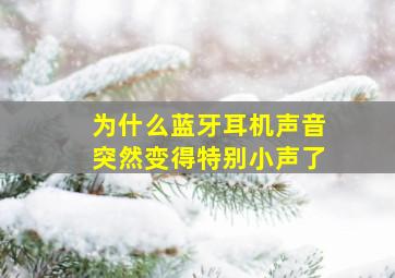 为什么蓝牙耳机声音突然变得特别小声了