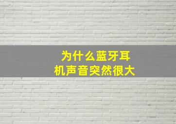 为什么蓝牙耳机声音突然很大