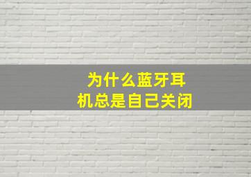 为什么蓝牙耳机总是自己关闭