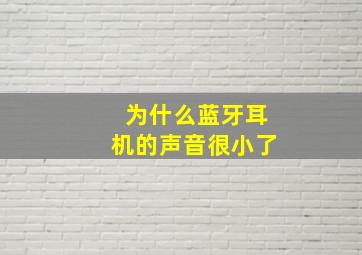 为什么蓝牙耳机的声音很小了