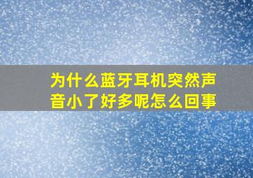 为什么蓝牙耳机突然声音小了好多呢怎么回事