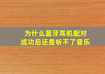 为什么蓝牙耳机配对成功后还是听不了音乐