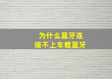 为什么蓝牙连接不上车载蓝牙