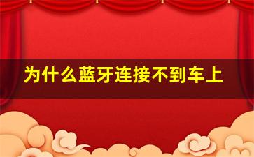 为什么蓝牙连接不到车上