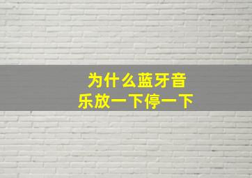 为什么蓝牙音乐放一下停一下