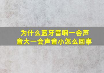 为什么蓝牙音响一会声音大一会声音小怎么回事