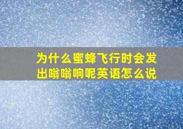 为什么蜜蜂飞行时会发出嗡嗡响呢英语怎么说