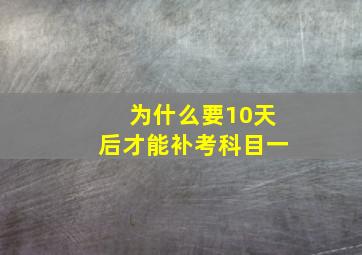 为什么要10天后才能补考科目一