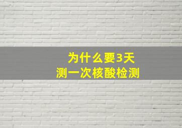 为什么要3天测一次核酸检测