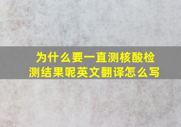 为什么要一直测核酸检测结果呢英文翻译怎么写