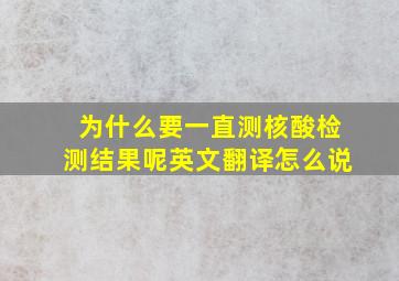 为什么要一直测核酸检测结果呢英文翻译怎么说