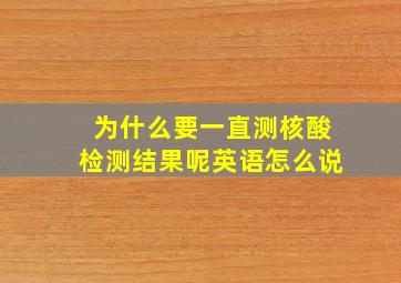 为什么要一直测核酸检测结果呢英语怎么说