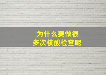 为什么要做很多次核酸检查呢