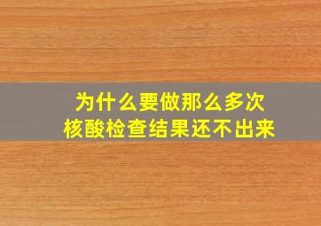 为什么要做那么多次核酸检查结果还不出来