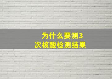 为什么要测3次核酸检测结果