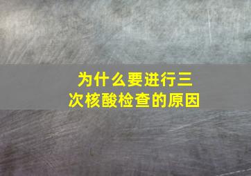 为什么要进行三次核酸检查的原因