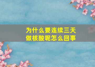 为什么要连续三天做核酸呢怎么回事