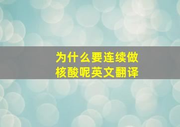 为什么要连续做核酸呢英文翻译