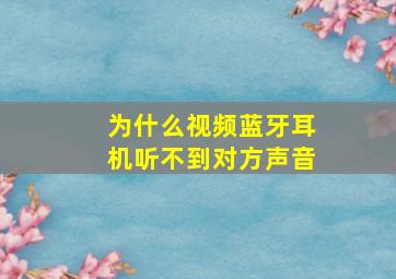 为什么视频蓝牙耳机听不到对方声音