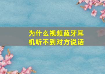 为什么视频蓝牙耳机听不到对方说话