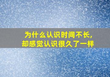 为什么认识时间不长,却感觉认识很久了一样