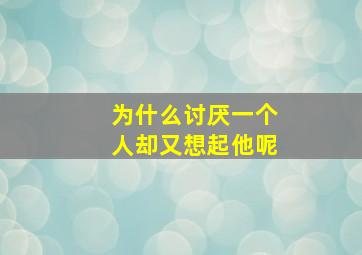 为什么讨厌一个人却又想起他呢