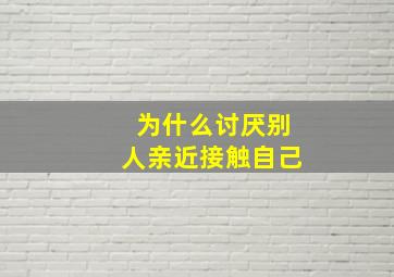 为什么讨厌别人亲近接触自己