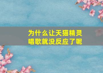 为什么让天猫精灵唱歌就没反应了呢