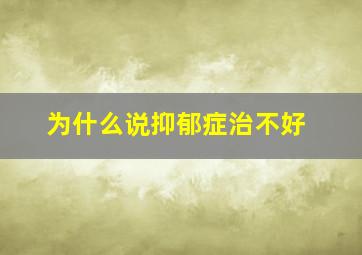 为什么说抑郁症治不好