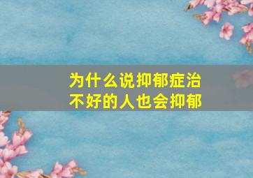 为什么说抑郁症治不好的人也会抑郁