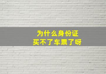 为什么身份证买不了车票了呀