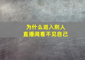 为什么进入别人直播间看不见自己