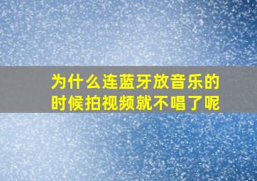 为什么连蓝牙放音乐的时候拍视频就不唱了呢