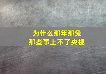 为什么那年那兔那些事上不了央视