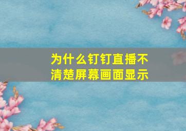 为什么钉钉直播不清楚屏幕画面显示