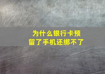 为什么银行卡预留了手机还绑不了