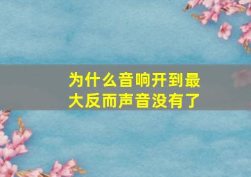 为什么音响开到最大反而声音没有了