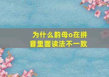 为什么韵母o在拼音里面读法不一致