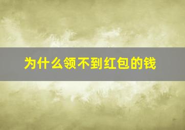 为什么领不到红包的钱