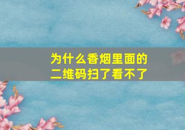 为什么香烟里面的二维码扫了看不了