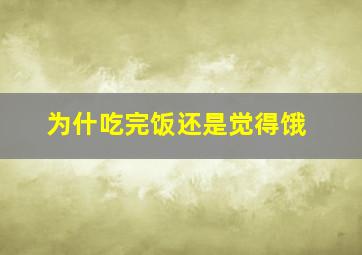 为什吃完饭还是觉得饿