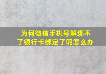 为何微信手机号解绑不了银行卡绑定了呢怎么办