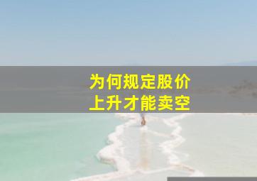 为何规定股价上升才能卖空